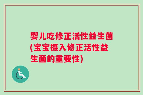 婴儿吃修正活性益生菌(宝宝摄入修正活性益生菌的重要性)