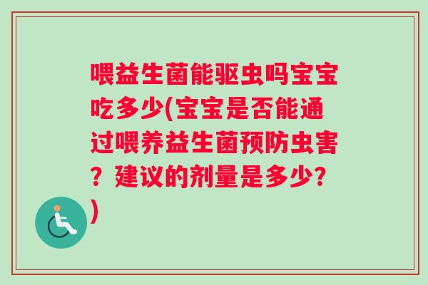 喂益生菌能驱虫吗宝宝吃多少(宝宝是否能通过喂养益生菌预防虫害？建议的剂量是多少？)