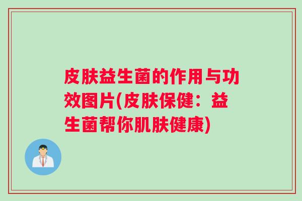 皮肤益生菌的作用与功效图片(皮肤保健：益生菌帮你肌肤健康)
