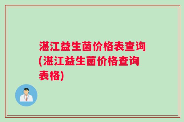 湛江益生菌价格表查询(湛江益生菌价格查询表格)