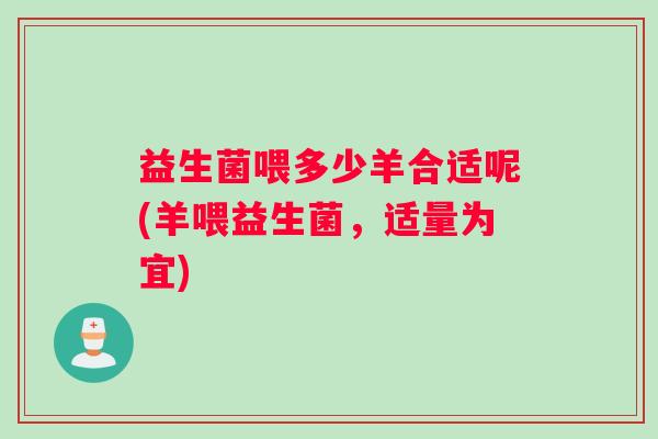 益生菌喂多少羊合适呢(羊喂益生菌，适量为宜)