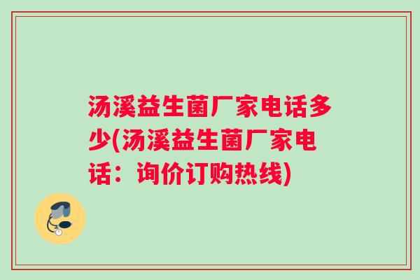 汤溪益生菌厂家电话多少(汤溪益生菌厂家电话：询价订购热线)
