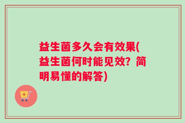 益生菌多久会有效果(益生菌何时能见效？简明易懂的解答)