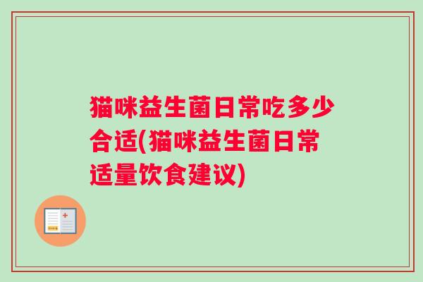 猫咪益生菌日常吃多少合适(猫咪益生菌日常适量饮食建议)