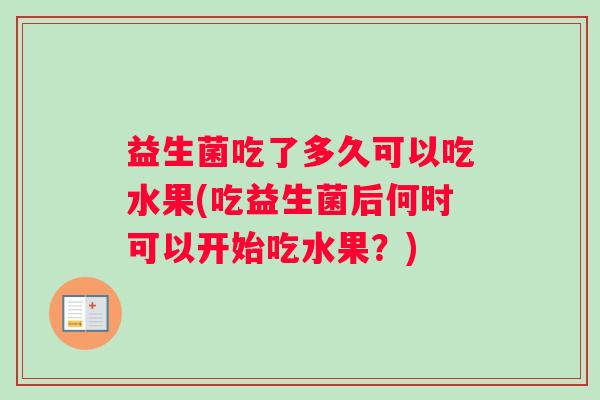 益生菌吃了多久可以吃水果(吃益生菌后何时可以开始吃水果？)