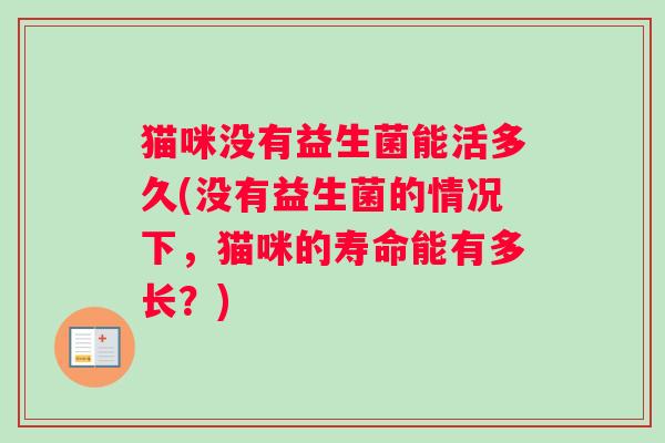 猫咪没有益生菌能活多久(没有益生菌的情况下，猫咪的寿命能有多长？)