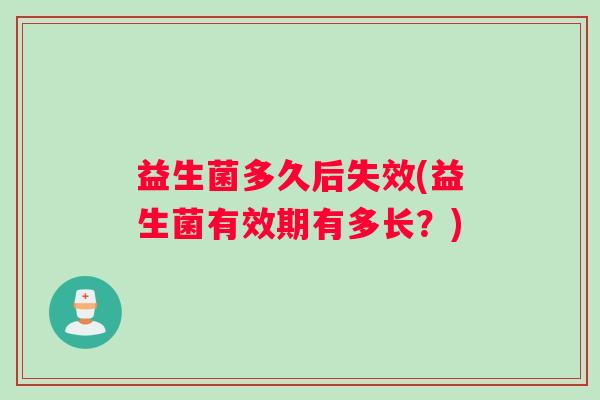 益生菌多久后失效(益生菌有效期有多长？)