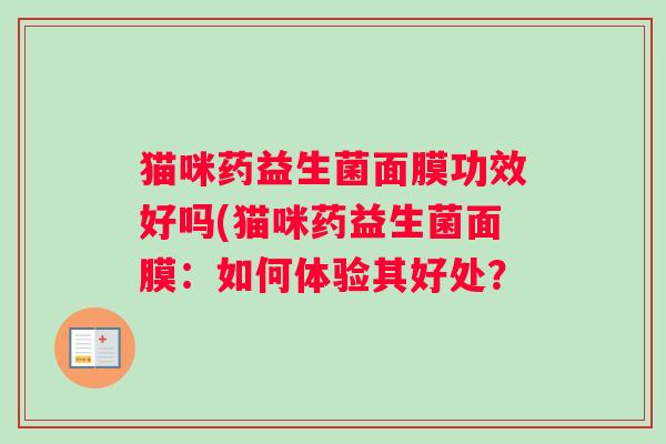 猫咪药益生菌面膜功效好吗(猫咪药益生菌面膜：如何体验其好处？