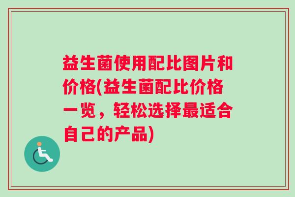 益生菌使用配比图片和价格(益生菌配比价格一览，轻松选择最适合自己的产品)