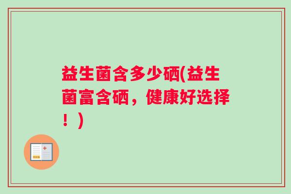 益生菌含多少硒(益生菌富含硒，健康好选择！)