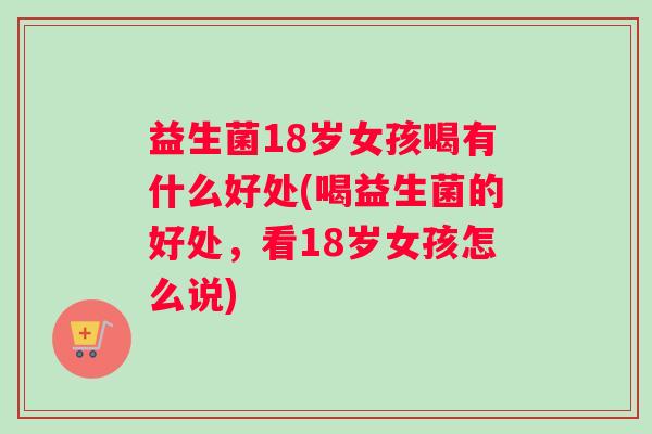 益生菌18岁女孩喝有什么好处(喝益生菌的好处，看18岁女孩怎么说)