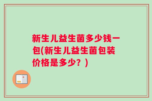 新生儿益生菌多少钱一包(新生儿益生菌包装价格是多少？)