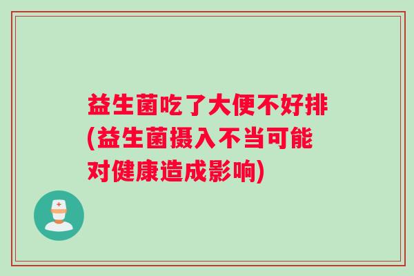 益生菌吃了大便不好排(益生菌摄入不当可能对健康造成影响)
