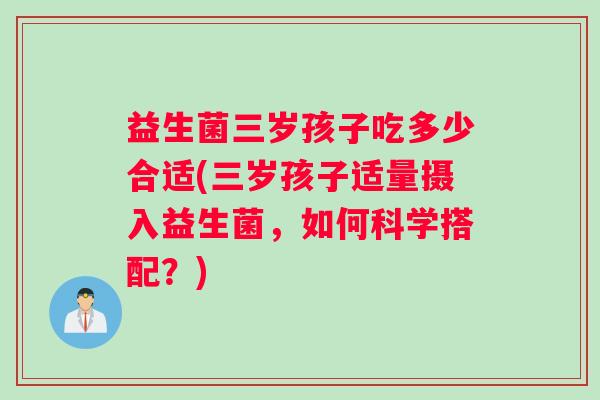 益生菌三岁孩子吃多少合适(三岁孩子适量摄入益生菌，如何科学搭配？)