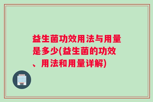 益生菌功效用法与用量是多少(益生菌的功效、用法和用量详解)