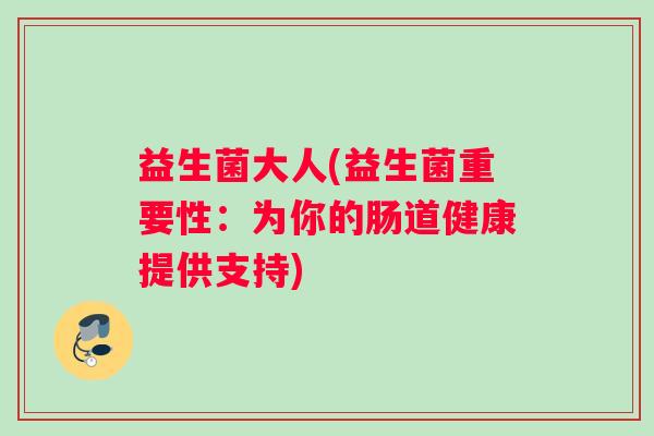 益生菌大人(益生菌重要性：为你的肠道健康提供支持)