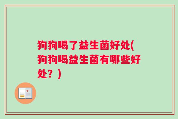 狗狗喝了益生菌好处(狗狗喝益生菌有哪些好处？)