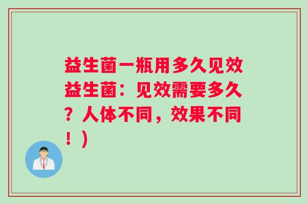 益生菌一瓶用多久见效益生菌：见效需要多久？人体不同，效果不同！)