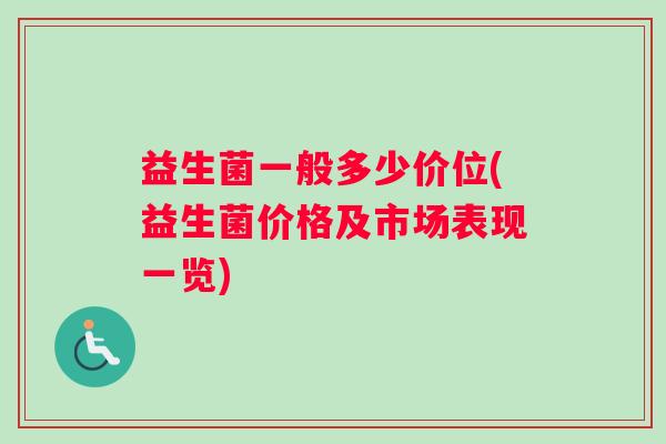 益生菌一般多少价位(益生菌价格及市场表现一览)