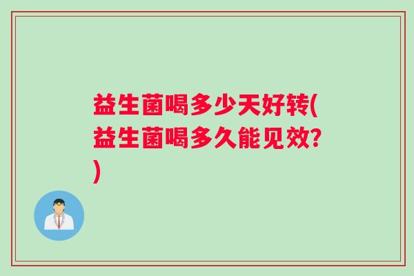 益生菌喝多少天好转(益生菌喝多久能见效？)