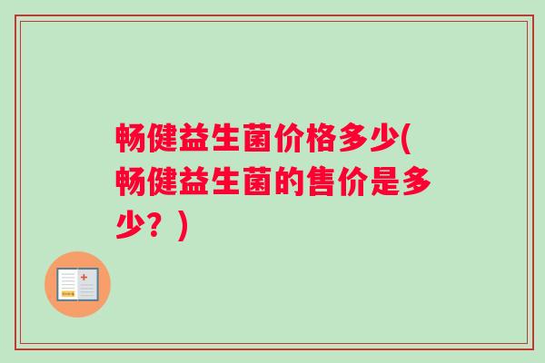 畅健益生菌价格多少(畅健益生菌的售价是多少？)
