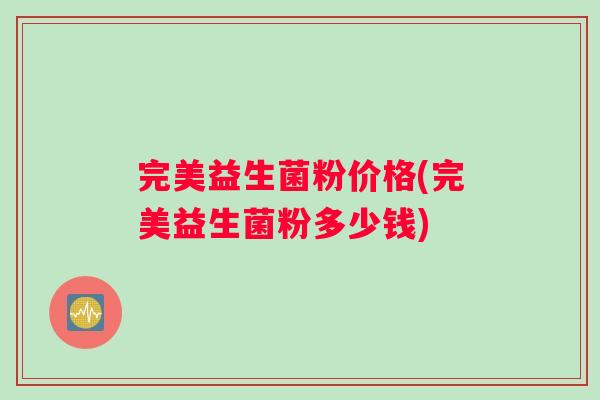 完美益生菌粉价格(完美益生菌粉多少钱)