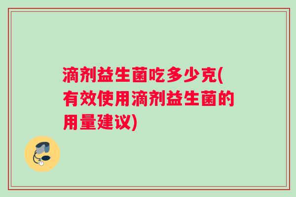 滴剂益生菌吃多少克(有效使用滴剂益生菌的用量建议)