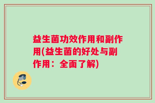 益生菌功效作用和副作用(益生菌的好处与副作用：全面了解)