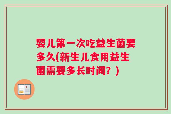 婴儿第一次吃益生菌要多久(新生儿食用益生菌需要多长时间？)