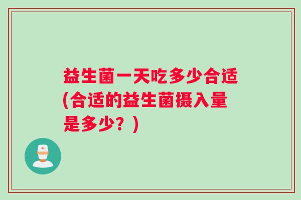 益生菌一天吃多少合适(合适的益生菌摄入量是多少？)