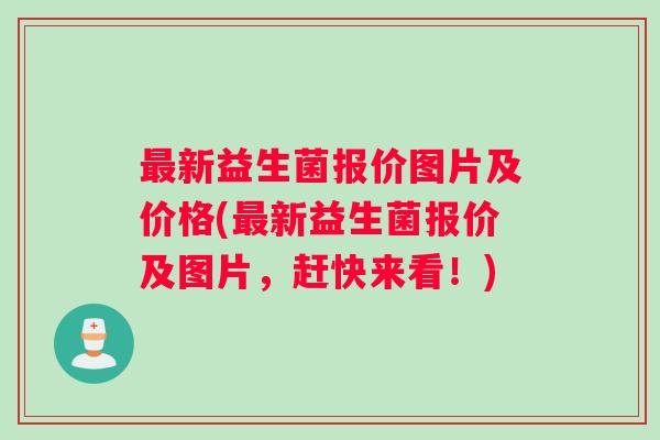 最新益生菌报价图片及价格(最新益生菌报价及图片，赶快来看！)
