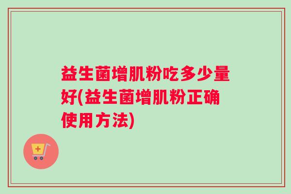 益生菌增肌粉吃多少量好(益生菌增肌粉正确使用方法)