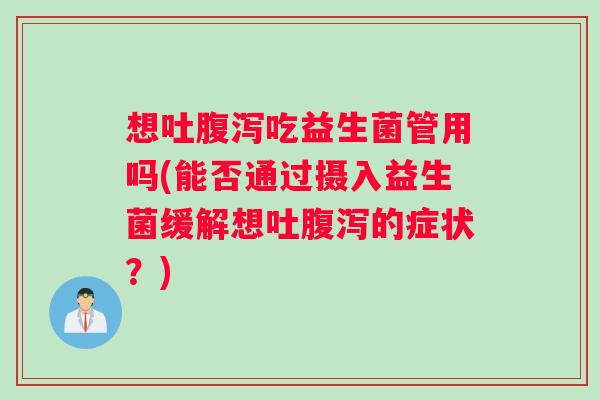 想吐腹泻吃益生菌管用吗(能否通过摄入益生菌缓解想吐腹泻的症状？)