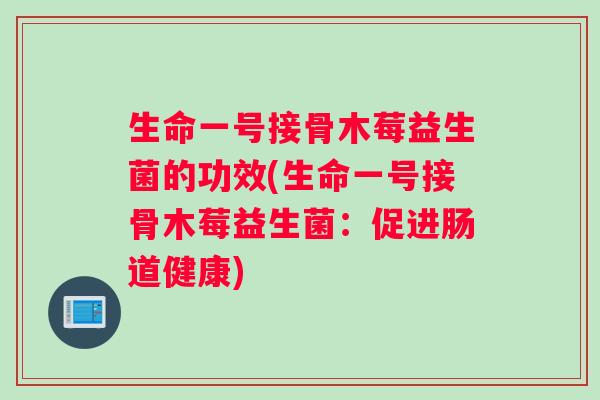 生命一号接骨木莓益生菌的功效(生命一号接骨木莓益生菌：促进肠道健康)