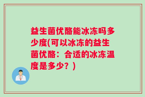 益生菌优酪能冰冻吗多少度(可以冰冻的益生菌优酪：合适的冰冻温度是多少？)