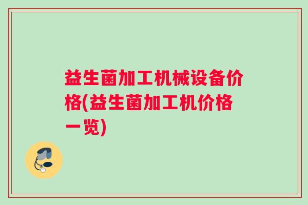 益生菌加工机械设备价格(益生菌加工机价格一览)