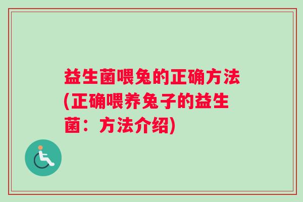 益生菌喂兔的正确方法(正确喂养兔子的益生菌：方法介绍)
