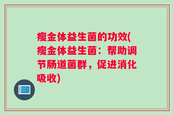 瘦金体益生菌的功效(瘦金体益生菌：帮助调节肠道菌群，促进消化吸收)