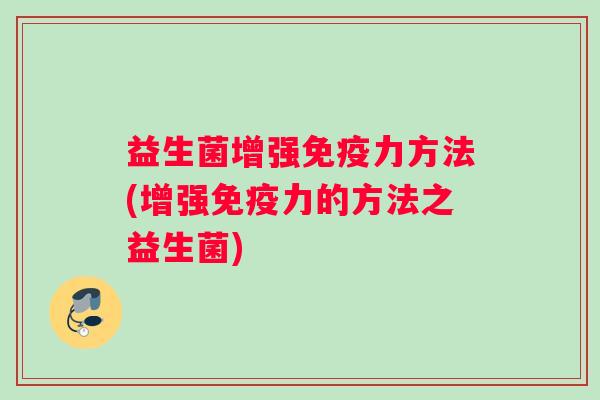 益生菌增强免疫力方法(增强免疫力的方法之益生菌)