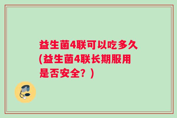 益生菌4联可以吃多久(益生菌4联长期服用是否安全？)