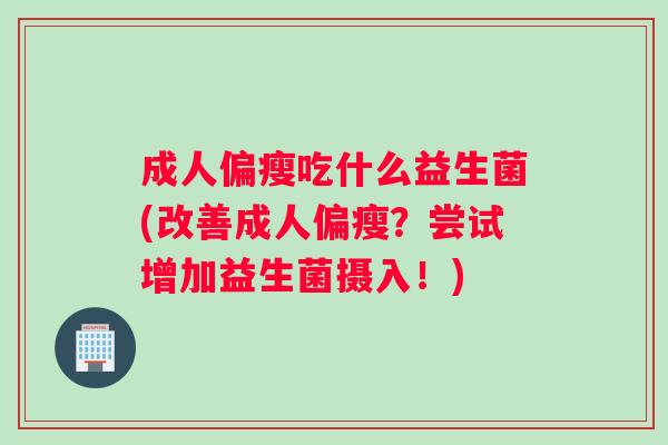 成人偏瘦吃什么益生菌(改善成人偏瘦？尝试增加益生菌摄入！)