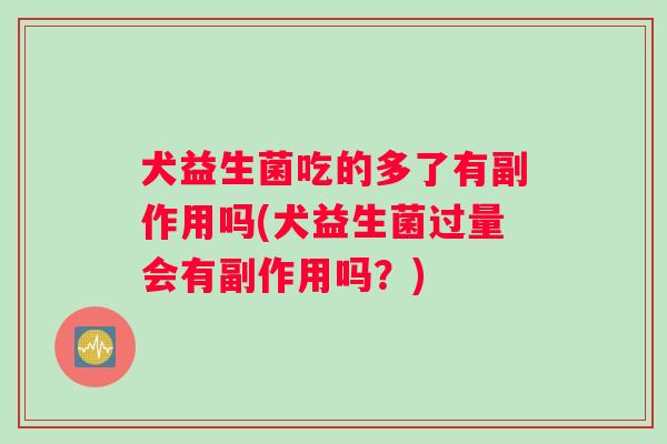 犬益生菌吃的多了有副作用吗(犬益生菌过量会有副作用吗？)