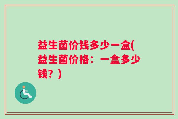 益生菌价钱多少一盒(益生菌价格：一盒多少钱？)