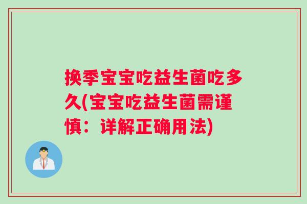 换季宝宝吃益生菌吃多久(宝宝吃益生菌需谨慎：详解正确用法)