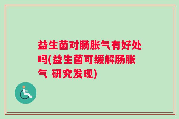 益生菌对肠胀气有好处吗(益生菌可缓解肠胀气 研究发现)