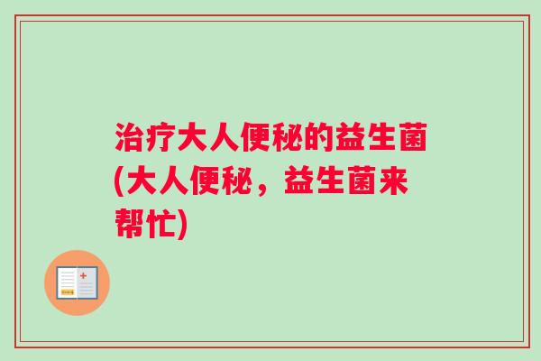治疗大人便秘的益生菌(大人便秘，益生菌来帮忙)