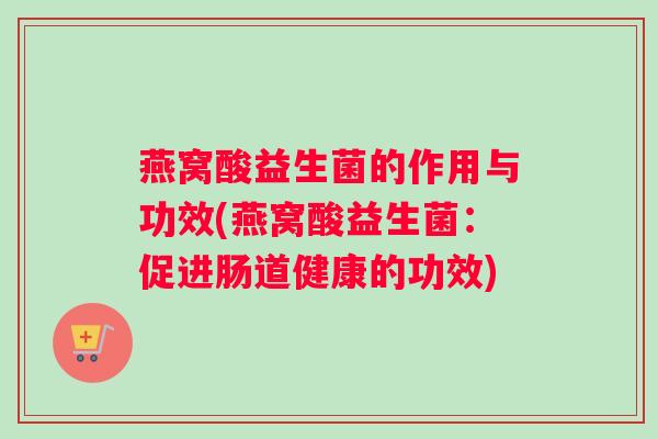 燕窝酸益生菌的作用与功效(燕窝酸益生菌：促进肠道健康的功效)