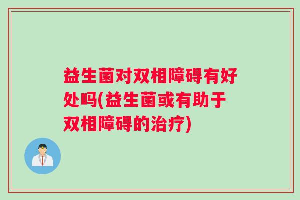 益生菌对双相障碍有好处吗(益生菌或有助于双相障碍的治疗)