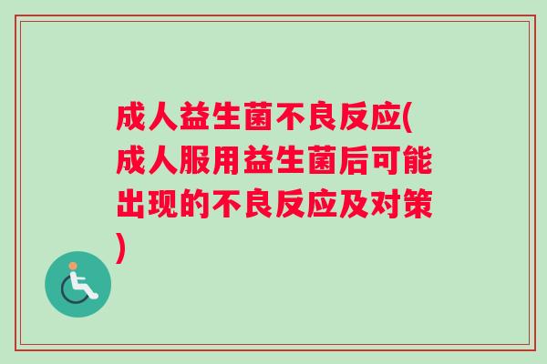 成人益生菌不良反应(成人服用益生菌后可能出现的不良反应及对策)