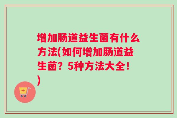 增加肠道益生菌有什么方法(如何增加肠道益生菌？5种方法大全！)